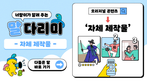 너랑이가 알려 주는 말 다리미
- 자체 제작물 -
다듬은 말 바로 가기 →
오리지널 콘텐츠 → '자체 제작물'