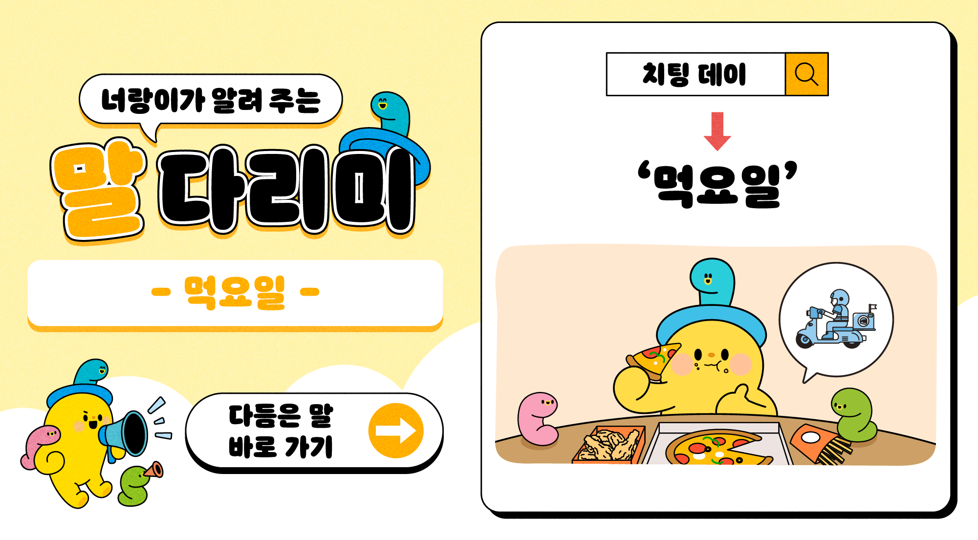 너랑이가 알려 주는 말 다리미
- 먹 다리미 -
다듬은 말 바로 가기 →
치팅데이 → '먹요일'