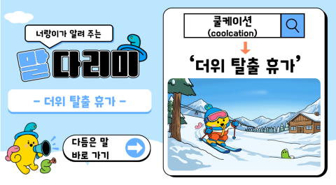 너랑이가 알려 주는 말 다리미
- 더위 탈출 휴가 -
다듬은 말 바로 가기 →
쿨케이션(coolcation) → '더위 탈출 휴가'