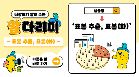 너랑이가 알려 주는 말 다리미
- 표본 추출, 표본(화) -
다듬은 말 바로 가기 →
샘플링 → '표본 추출, 표본(화)'