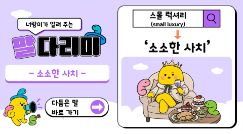 너랑이가 알려 주는 말 다리미
- 소소한 사치 -
다듬은 말 바로 가기 →
스몰 럭셔리(small luxury) → '소소한 사치'